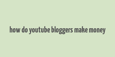 how do youtube bloggers make money