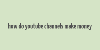 how do youtube channels make money