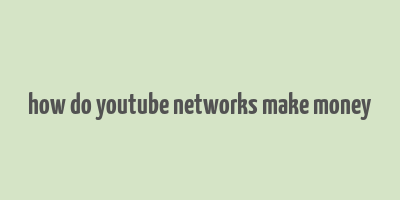 how do youtube networks make money