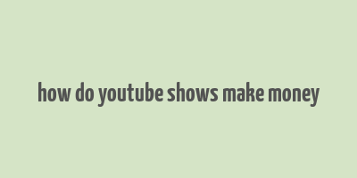 how do youtube shows make money