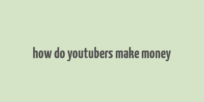 how do youtubers make money