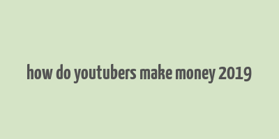 how do youtubers make money 2019