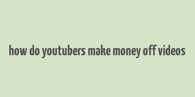 how do youtubers make money off videos