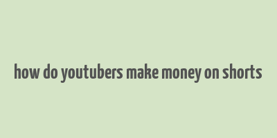 how do youtubers make money on shorts