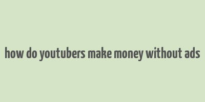 how do youtubers make money without ads