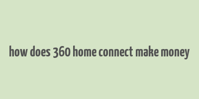 how does 360 home connect make money