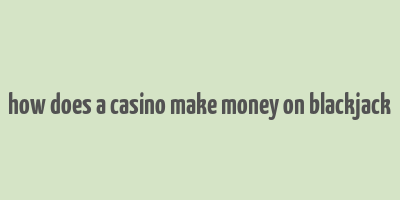 how does a casino make money on blackjack