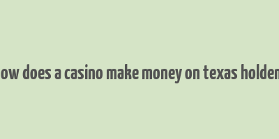 how does a casino make money on texas holdem