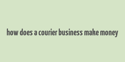 how does a courier business make money