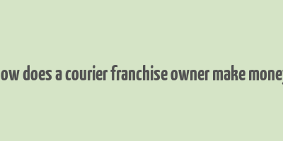 how does a courier franchise owner make money