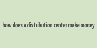 how does a distribution center make money