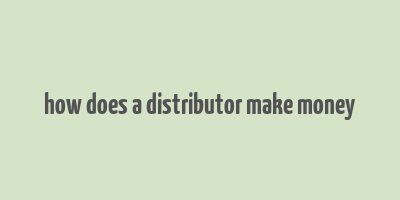 how does a distributor make money