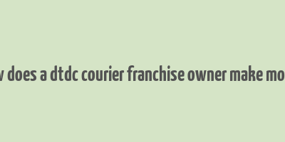 how does a dtdc courier franchise owner make money