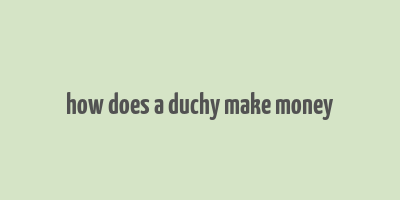 how does a duchy make money