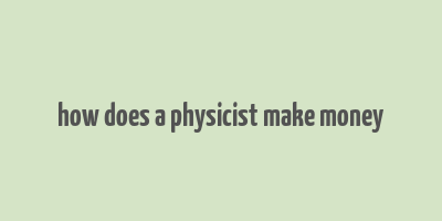 how does a physicist make money