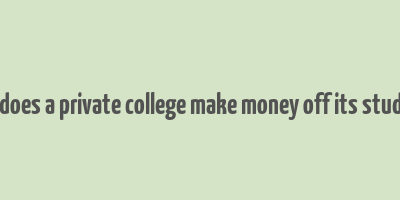 how does a private college make money off its students