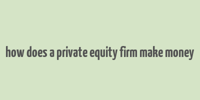 how does a private equity firm make money