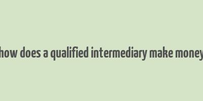 how does a qualified intermediary make money