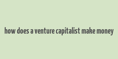 how does a venture capitalist make money