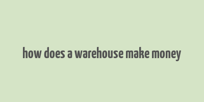 how does a warehouse make money