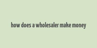 how does a wholesaler make money