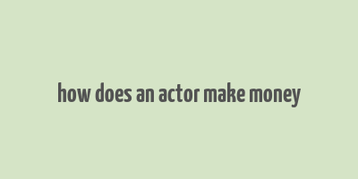 how does an actor make money