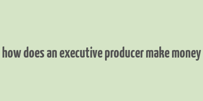 how does an executive producer make money