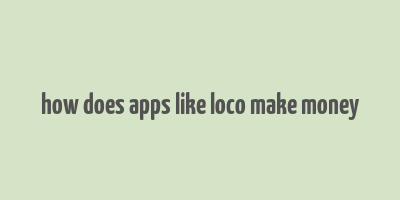 how does apps like loco make money