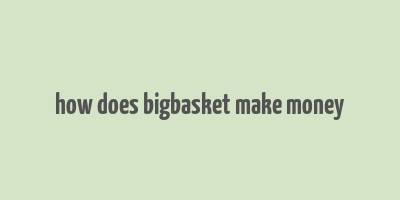 how does bigbasket make money