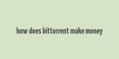 how does bittorrent make money