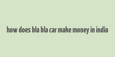 how does bla bla car make money in india