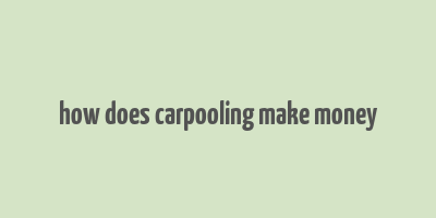 how does carpooling make money