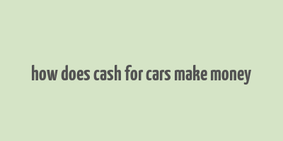 how does cash for cars make money