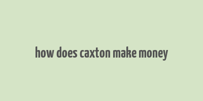 how does caxton make money