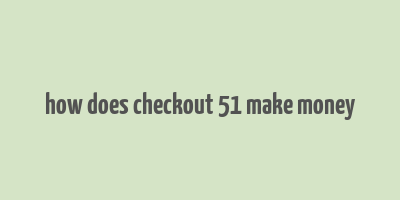 how does checkout 51 make money