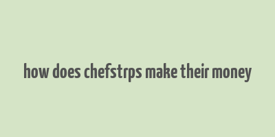 how does chefstrps make their money