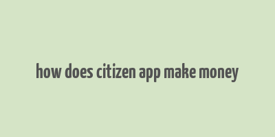 how does citizen app make money