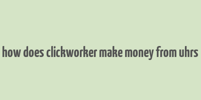 how does clickworker make money from uhrs