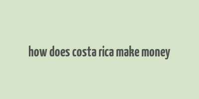 how does costa rica make money