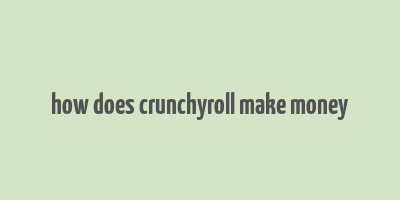 how does crunchyroll make money