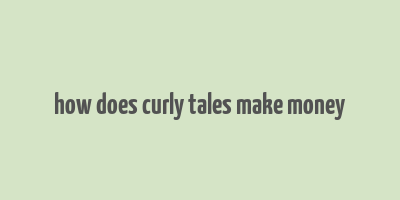 how does curly tales make money