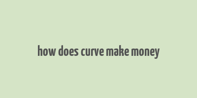 how does curve make money