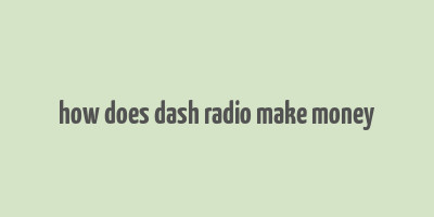 how does dash radio make money