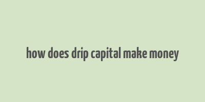 how does drip capital make money