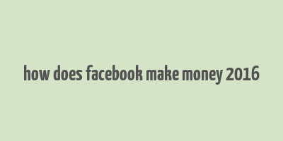 how does facebook make money 2016