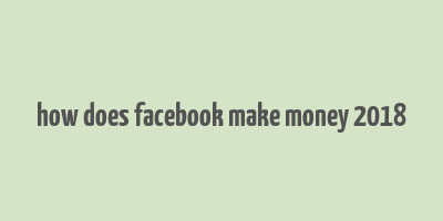 how does facebook make money 2018