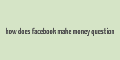 how does facebook make money question