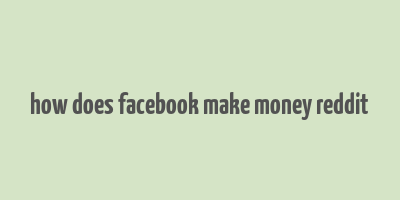 how does facebook make money reddit