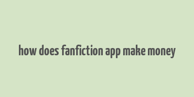 how does fanfiction app make money