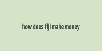 how does fiji make money